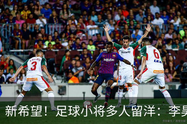 新希望！足球小将多人留洋：李昊炎去巴萨、刘凯源黄潜、万项红星