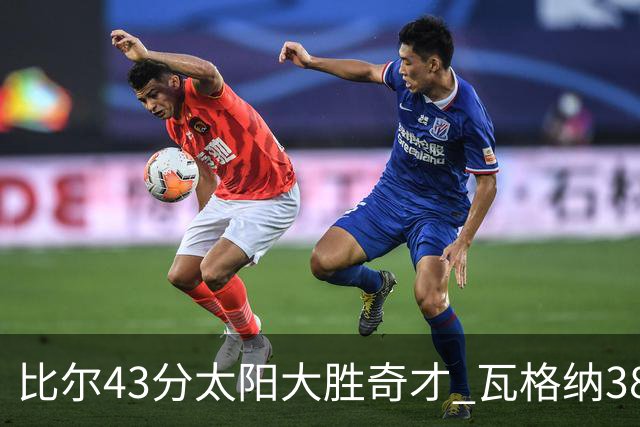 比尔43分太阳大胜奇才 瓦格纳38分魔术克活塞
